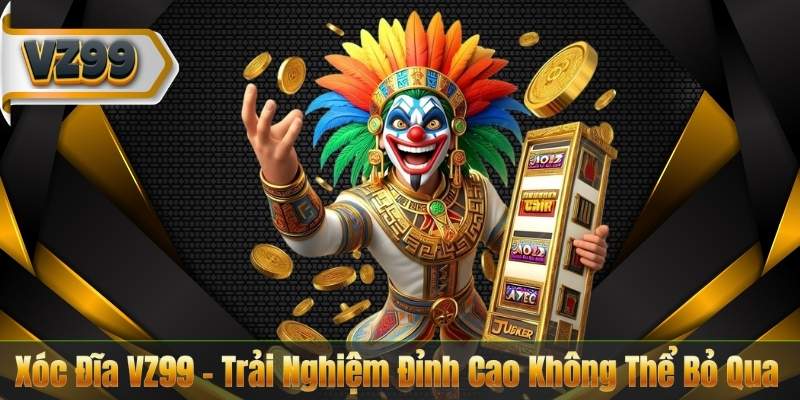 Xóc Đĩa VZ99 – Trải Nghiệm Đỉnh Cao Không Thể Bỏ Qua 3 Xóc Đĩa VZ99 – Trải Nghiệm Đỉnh Cao Không Thể Bỏ Qua